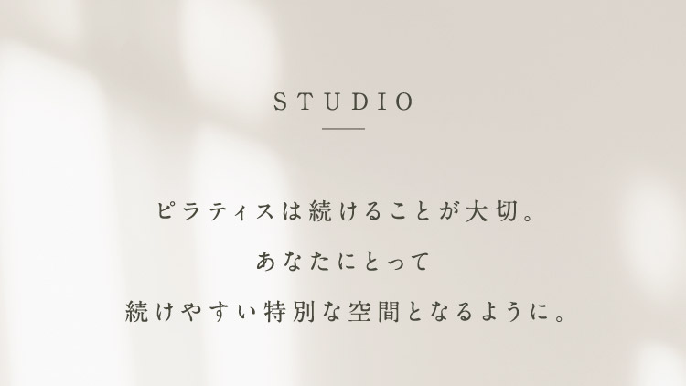 STUDIO ピラティスは続けることが大切。あなたにとって続けやすい特別な空間となるように。
