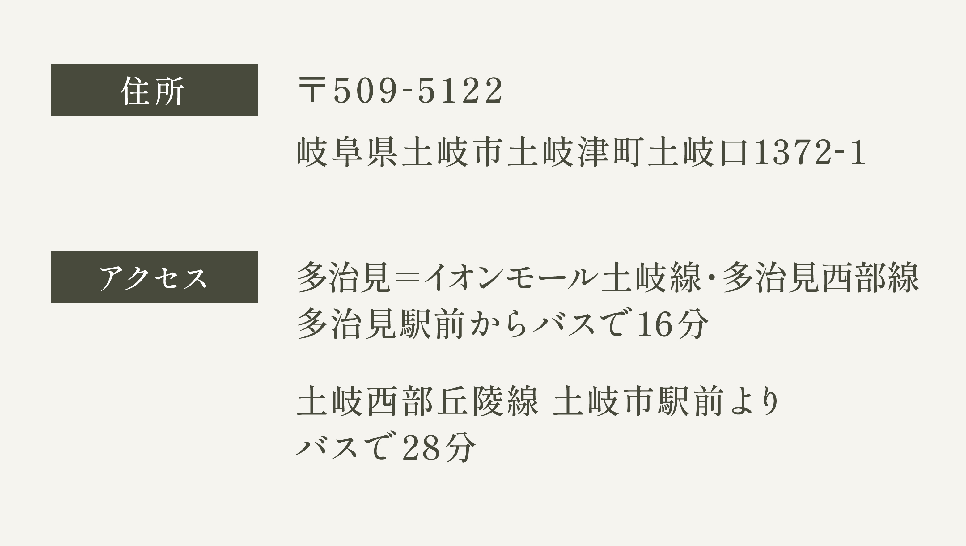 〒509-5122 岐阜県土岐市土岐津町土岐口1372-1　アクセス　多治見＝イオンモール土岐線・多治見西部線 多治見駅前からバスで16分　土岐西部丘陵線 土岐市駅前からバスで28分