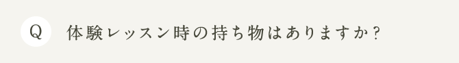 Q 体験レッスン時の持ち物はありますか？