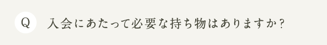 Q 入会にあたって必要な持ち物はありますか？