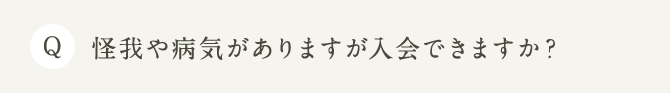 Q 怪我や病気がありますが入会できますか？