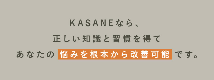 KASANEなら、正しい知識と習慣を得てあなたの悩みを根本から改善可能です。