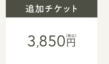 追加チケット3,850円(税込)